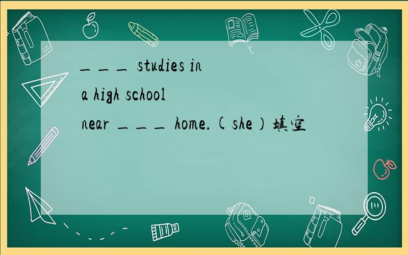 ___ studies in a high school near ___ home.(she）填空