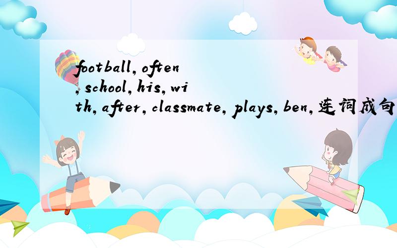 football,often,school,his,with,after,classmate,plays,ben,连词成句