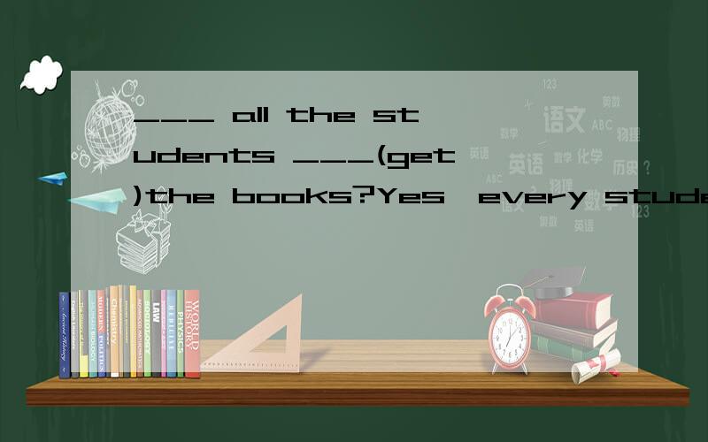 ___ all the students ___(get)the books?Yes,every student___(get)a book 翻译