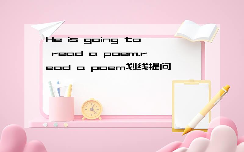 He is going to read a poem.read a poem划线提问
