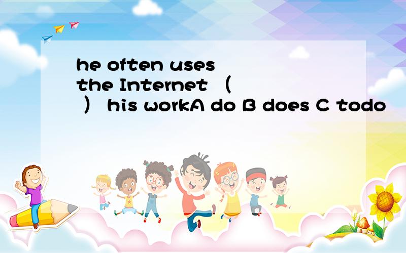 he often uses the Internet （ ） his workA do B does C todo