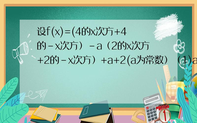 设f(x)=(4的x次方+4的-x次方）-a（2的x次方+2的-x次方）+a+2(a为常数）（1)a=-2时,求f（x)的最小值；（2）求所有使f(x)的值域为【-1,正无穷】的a的值.
