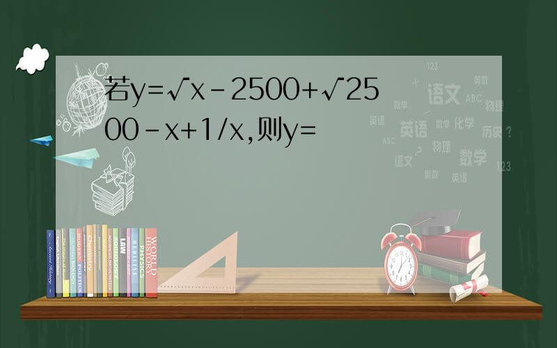 若y=√x-2500+√2500-x+1/x,则y=