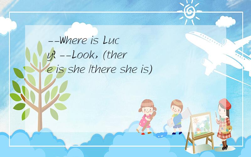 --Where is Lucy?--Look,（there is she /there she is)