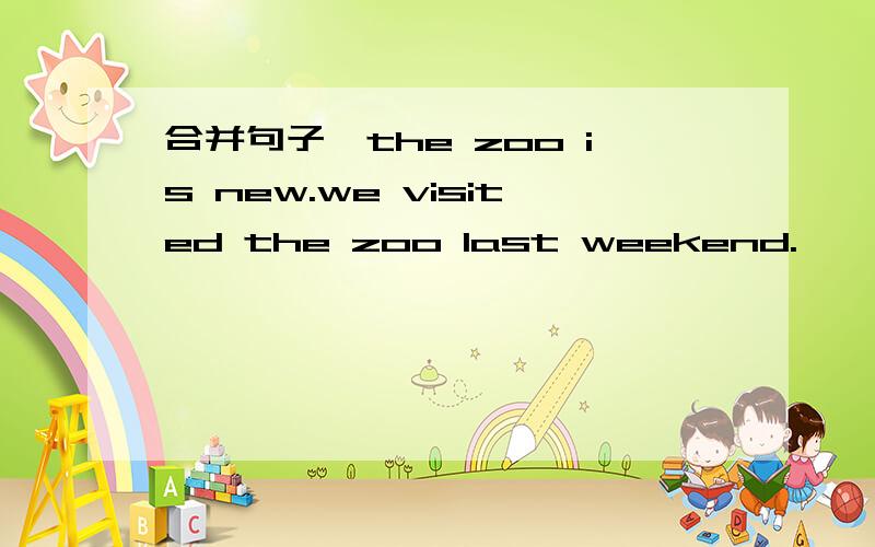 合并句子,the zoo is new.we visited the zoo last weekend.