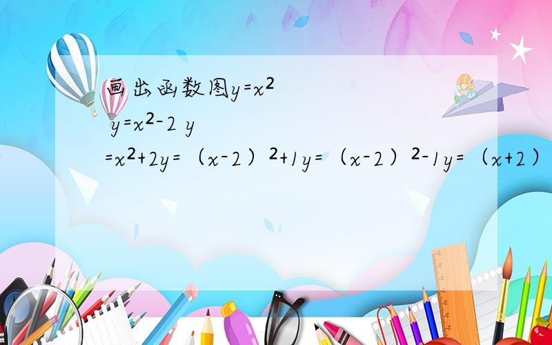 画出函数图y=x² y=x²-2 y=x²+2y=（x-2）²+1y=（x-2）²-1y=（x+2）²+1