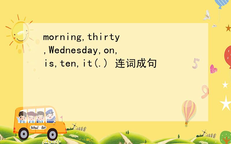 morning,thirty,Wednesday,on,is,ten,it(.) 连词成句