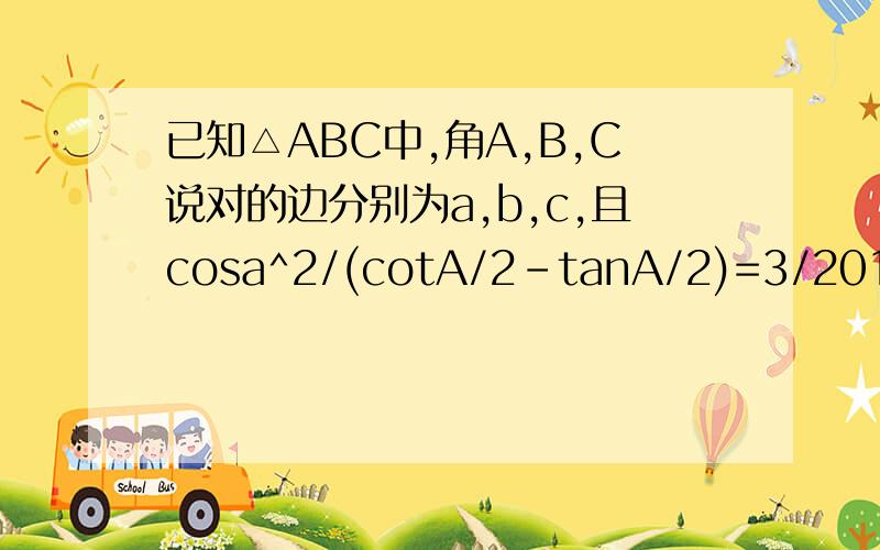 已知△ABC中,角A,B,C说对的边分别为a,b,c,且cosa^2/(cotA/2-tanA/2)=3/201）若角C为60°,求cos2B的值 2）若a>b>c,求sinA-cosA的值