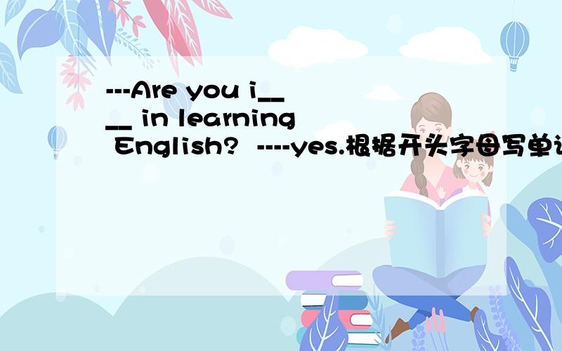 ---Are you i____ in learning English?  ----yes.根据开头字母写单词