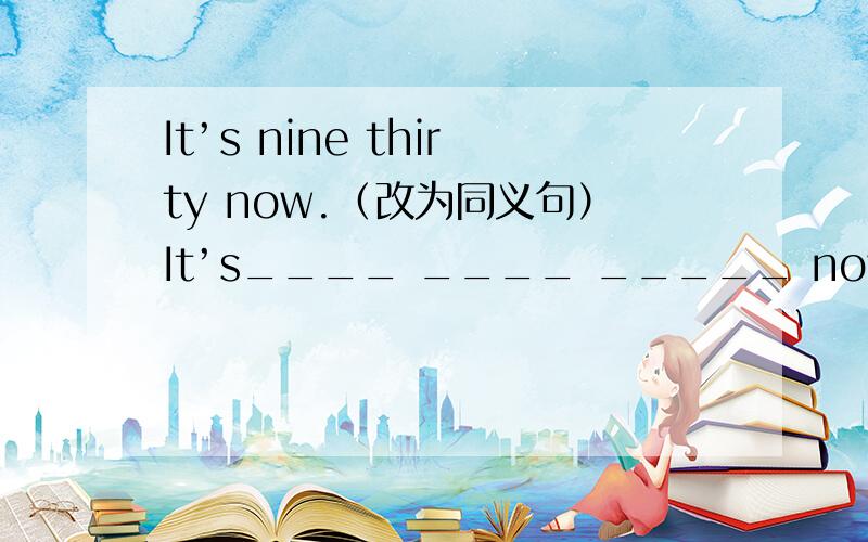 It’s nine thirty now.（改为同义句）It’s____ ____ _____ now.