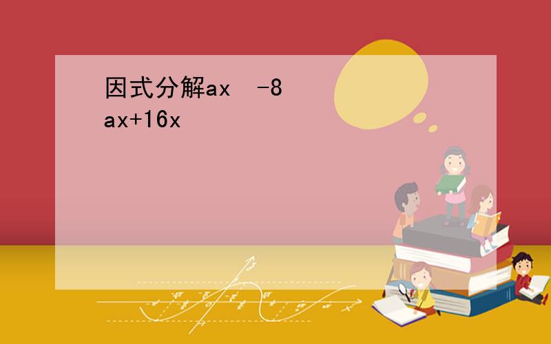 因式分解ax²-8ax+16x