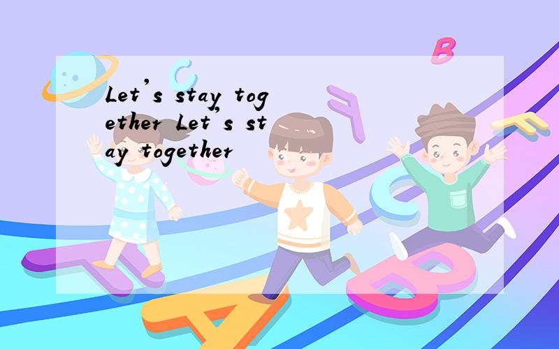 Let's stay together Let's stay together