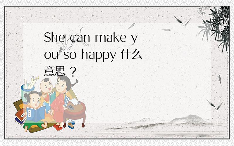 She can make you so happy 什么意思 ?