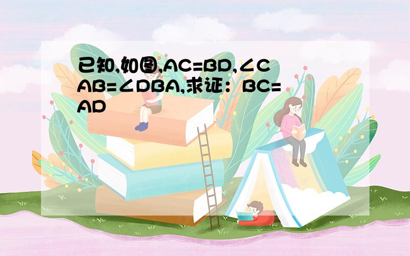 已知,如图,AC=BD,∠CAB=∠DBA,求证：BC=AD