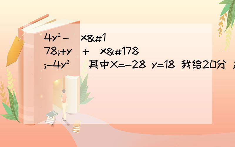 4y²-(x²+y)+(x²-4y²) 其中X=-28 y=18 我给20分 急!