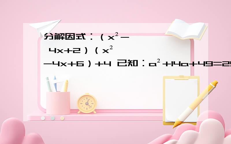 分解因式：（x²- 4x+2）（x²-4x+6）+4 已知：a²+14a+49=25 则a的值是_____.