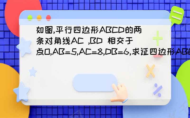 如图,平行四边形ABCD的两条对角线AC ,BD 相交于点O,AB=5,AC=8,DB=6,求证四边形ABCD是菱形