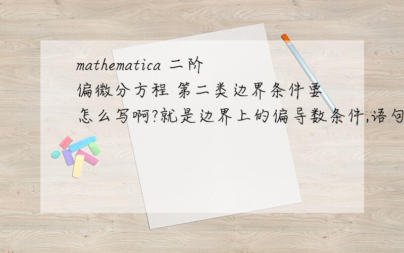 mathematica 二阶偏微分方程 第二类边界条件要怎么写啊?就是边界上的偏导数条件,语句如何写?
