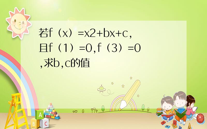 若f（x）=x2+bx+c,且f（1）=0,f（3）=0,求b,c的值
