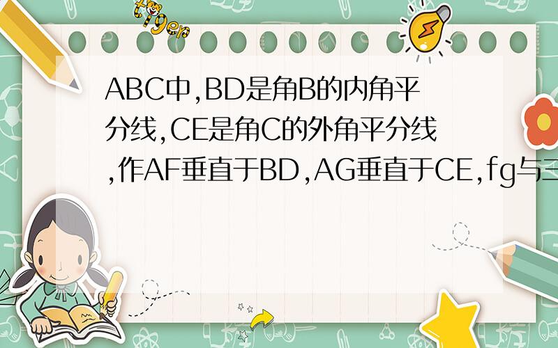ABC中,BD是角B的内角平分线,CE是角C的外角平分线,作AF垂直于BD,AG垂直于CE,fg与三角形abc三边?