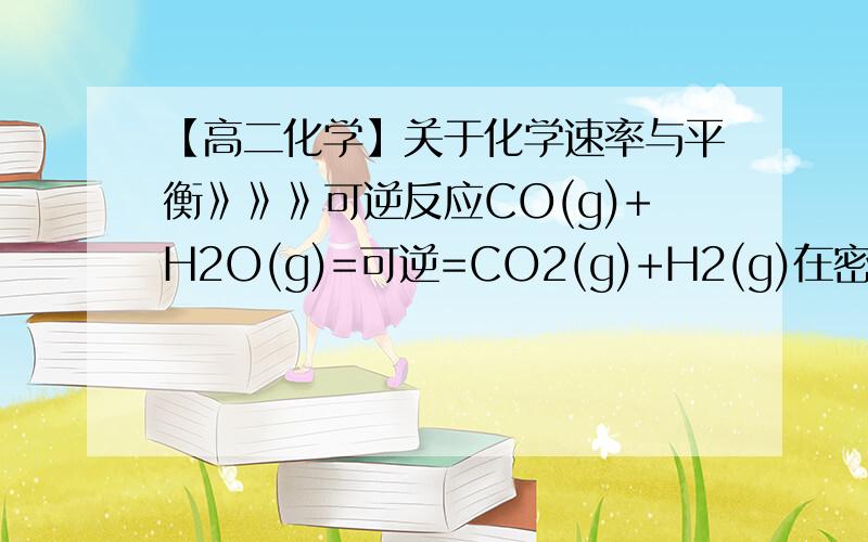 【高二化学】关于化学速率与平衡》》》可逆反应CO(g)+H2O(g)=可逆=CO2(g)+H2(g)在密闭容器中建立了平衡.当温度为749K时,K=2.60,问：（1）当CO和H2O的起始浓度为2mol/L,时,CO的转化率是多少?（2）当CO