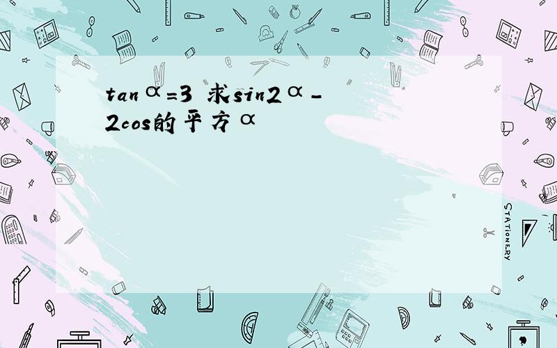 tanα=3 求sin2α-2cos的平方α