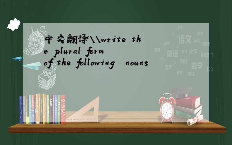 中文翻译\\write the plural form of the following  nouns