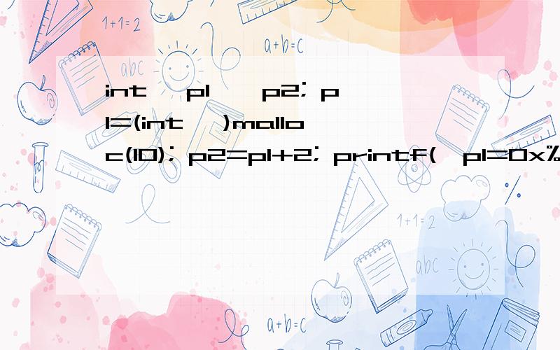 int *p1,*p2; p1=(int *)malloc(10); p2=p1+2; printf(