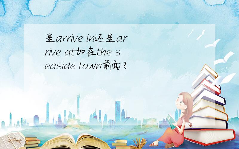 是arrive in还是arrive at加在the seaside town前面?