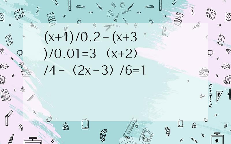(x+1)/0.2-(x+3)/0.01=3 （x+2）/4-（2x-3）/6=1