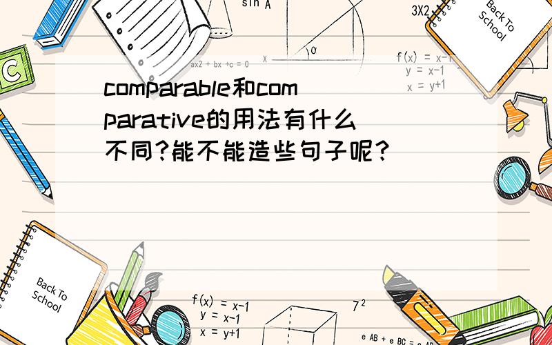comparable和comparative的用法有什么不同?能不能造些句子呢？
