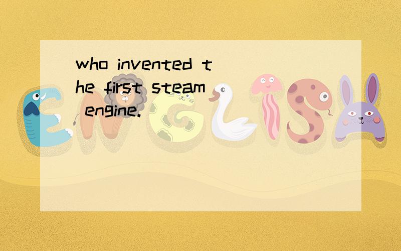 who invented the first steam engine.