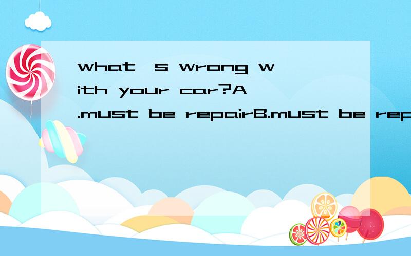 what's wrong with your car?A.must be repairB.must be repaired原因是什么