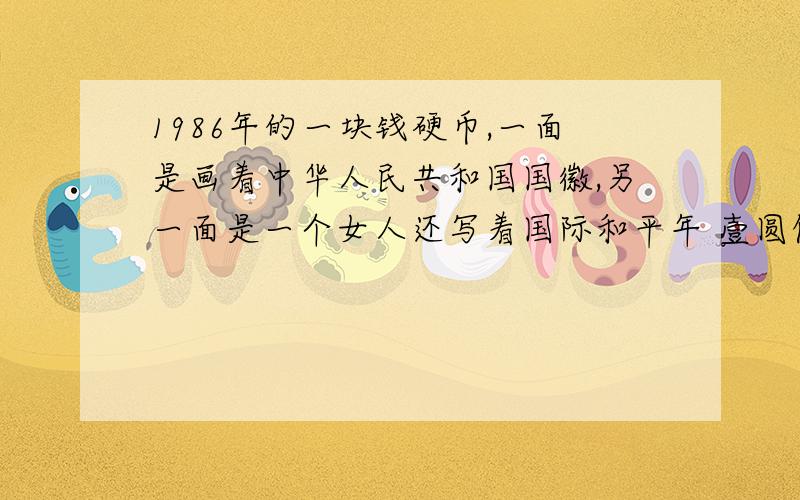 1986年的一块钱硬币,一面是画着中华人民共和国国徽,另一面是一个女人还写着国际和平年 壹圆值得收藏吗 ,还有现在直多少钱