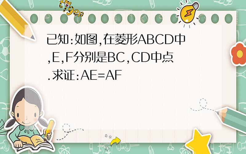 已知:如图,在菱形ABCD中,E,F分别是BC,CD中点.求证:AE=AF
