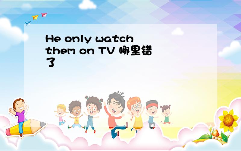He only watch them on TV 哪里错了