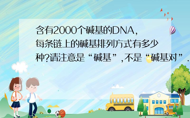 含有2000个碱基的DNA,每条链上的碱基排列方式有多少种?请注意是“碱基”,不是“碱基对”.