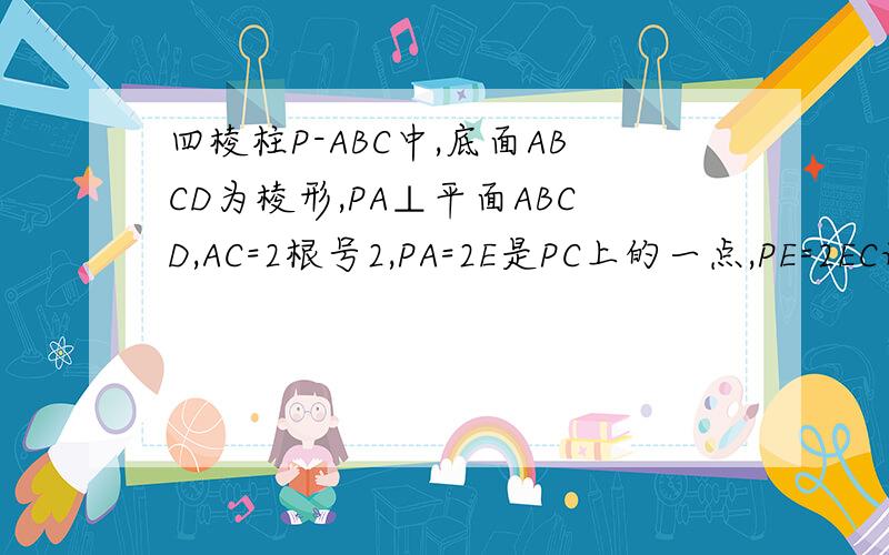 四棱柱P-ABC中,底面ABCD为棱形,PA⊥平面ABCD,AC=2根号2,PA=2E是PC上的一点,PE=2EC设二面角A-PB-C为90°,求PD与平面PBC所成角.