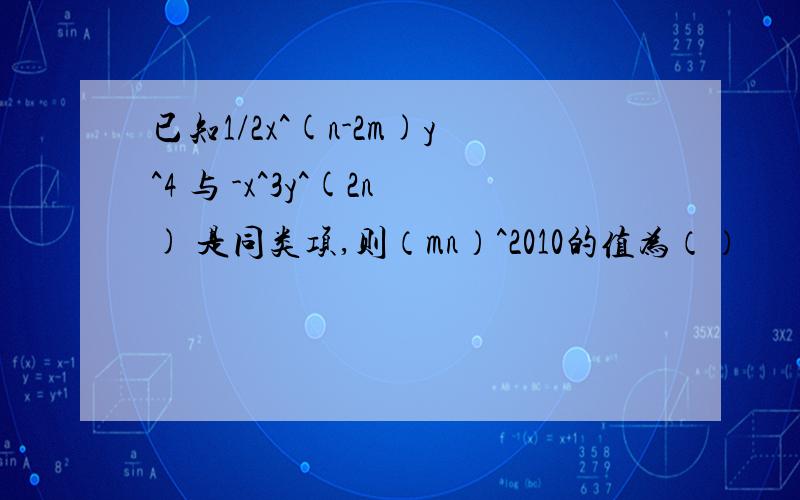 已知1/2x^(n-2m)y^4 与 -x^3y^(2n) 是同类项,则（mn）^2010的值为（）
