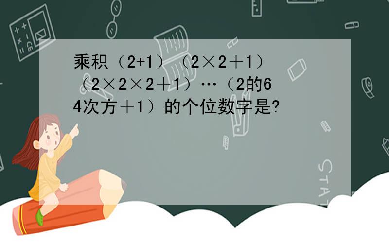 乘积（2+1）（2×2＋1）（2×2×2＋1）…（2的64次方＋1）的个位数字是?