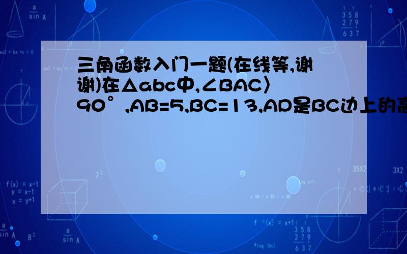 三角函数入门一题(在线等,谢谢)在△abc中,∠BAC〉90°,AB=5,BC=13,AD是BC边上的高,AD=4,求CD和SINC,如果∠BAC〈90°呢?CD已证.``过程啊,老大- -