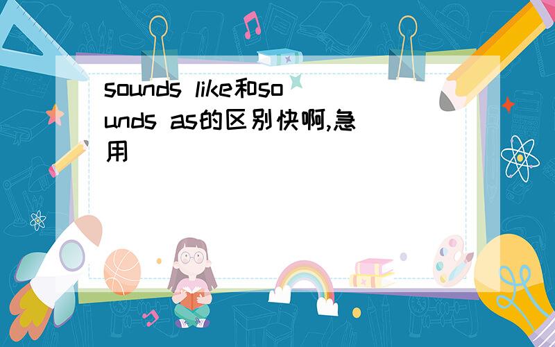 sounds like和sounds as的区别快啊,急用