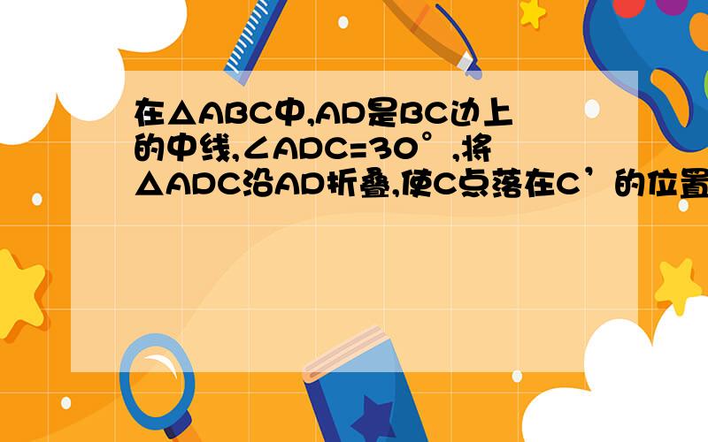 在△ABC中,AD是BC边上的中线,∠ADC=30°,将△ADC沿AD折叠,使C点落在C’的位置,若BC=4,则BC’的长为