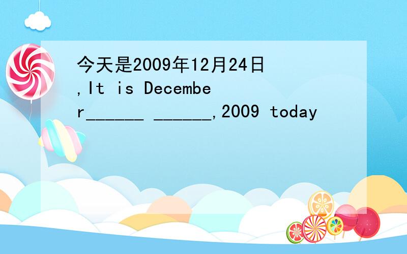 今天是2009年12月24日,It is December______ ______,2009 today