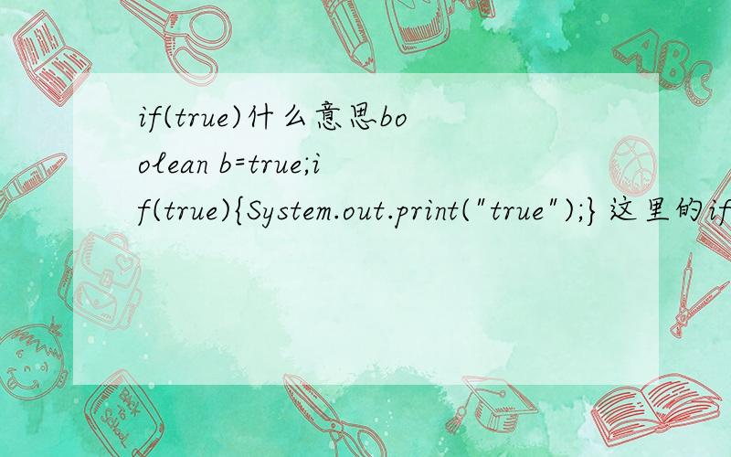 if(true)什么意思boolean b=true;if(true){System.out.print(