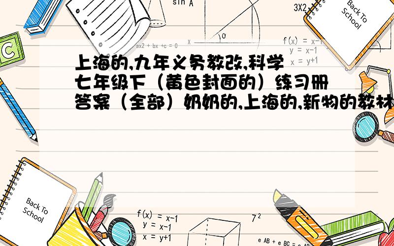 上海的,九年义务教改,科学 七年级下（黄色封面的）练习册答案（全部）奶奶的,上海的,新物的教材,