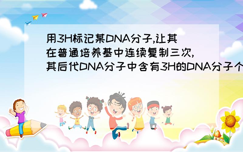 用3H标记某DNA分子,让其在普通培养基中连续复制三次,其后代DNA分子中含有3H的DNA分子个数为A.2 B.4 C.8 D.1
