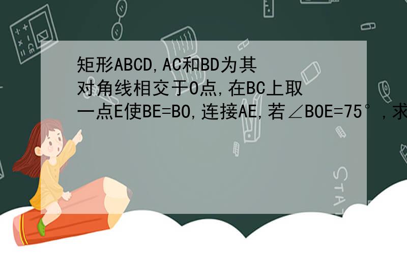 矩形ABCD,AC和BD为其对角线相交于O点,在BC上取一点E使BE=BO,连接AE,若∠BOE=75°,求∠CAE的度数