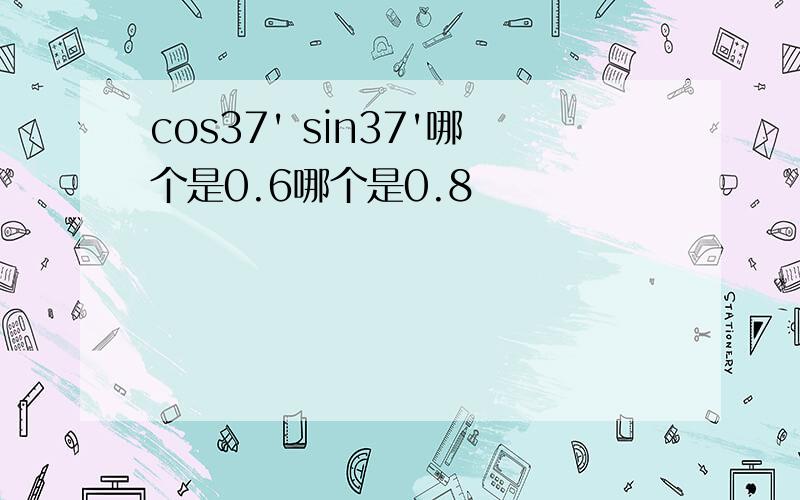 cos37' sin37'哪个是0.6哪个是0.8