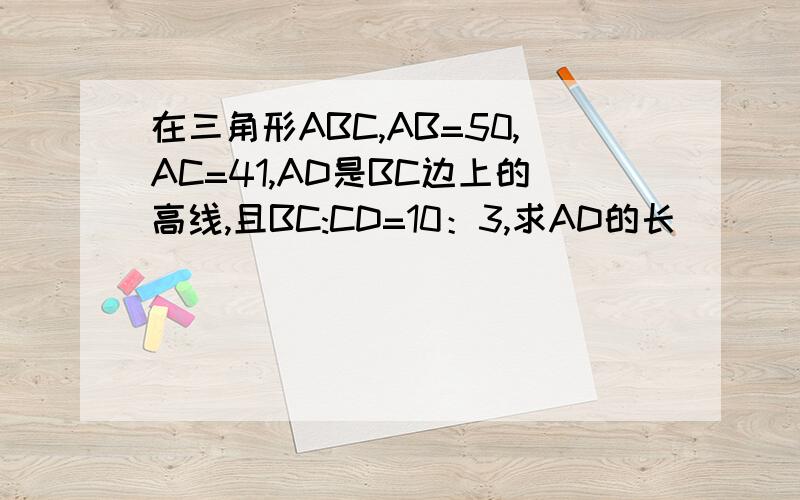 在三角形ABC,AB=50,AC=41,AD是BC边上的高线,且BC:CD=10：3,求AD的长